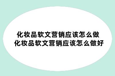 化妆品软文营销应该怎么做 化妆品软文营销应该怎么做好